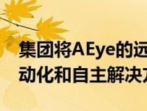 集团将AEye的远程LiDAR技术集成到全栈自动化和自主解决方案中