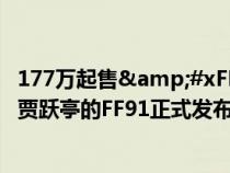 177万起售&#xFF0C;最高售价219万&#xFF0C;贾跃亭的FF91正式发布上市