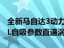 全新马自达3动力曝光 二代创驰蓝天技术 2.0L自吸参数直逼涡轮