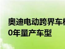 奥迪电动跨界车概念车将于2019年首发 2020年量产车型