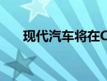 现代汽车将在CES 2019上展示步行车