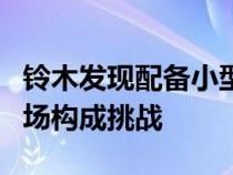 铃木发现配备小型涡轮汽油发动机的汽车对市场构成挑战