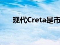 现代Creta是市场上最畅销的汽车之一