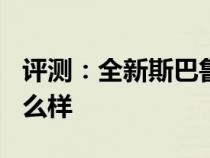 评测：全新斯巴鲁2.4 怎么样及福特新锐界怎么样