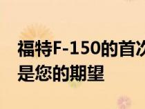 福特F-150的首次亮相计划于6月15日进行这是您的期望