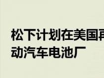 松下计划在美国再建一个价值 40 亿美元的电动汽车电池厂