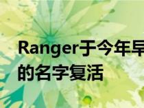 Ranger于今年早些时候抵达展厅以福特汽车的名字复活