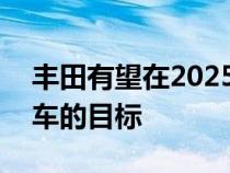 丰田有望在2025年达到年销550万辆电动汽车的目标