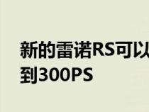 新的雷诺RS可以从四缸涡轮增压发动机提升到300PS