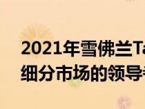 2021年雪佛兰Tahoe和Suburban应该成为细分市场的领导者