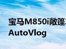 宝马M850i敞篷车的语音命令系统四处浏览-AutoVlog