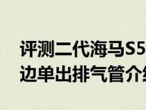 评测二代海马S5内饰怎么样及二代海马s5双边单出排气管介绍