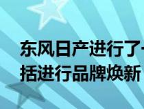 东风日产进行了一系列提升品牌力的动作 包括进行品牌焕新