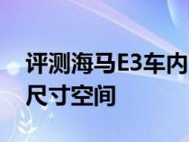 评测海马E3车内空间大不大及海马E3后备箱尺寸空间