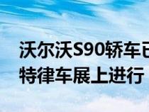 沃尔沃S90轿车已经亮相于瑞典将在1月的底特律车展上进行