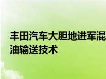 丰田汽车大胆地进军混合动力汽车的技术世界以及相关的燃油输送技术