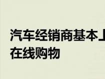 汽车经销商基本上还没有准备好进行大规模的在线购物