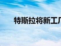 特斯拉将新工厂的生产推迟到2020年