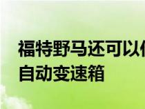 福特野马还可以作为敞篷车使用 仅配备10速自动变速箱