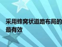 采用蜂窝状道路布局的城市在遏制交通拥堵和交通拥堵方面最有效