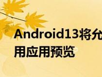 Android13将允许开发者在多任务屏幕中禁用应用预览