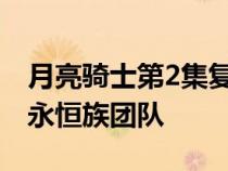 月亮骑士第2集复活节彩蛋挑逗了一个可能的永恒族团队