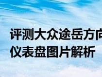 评测大众途岳方向盘图片解析及大众途岳液晶仪表盘图片解析