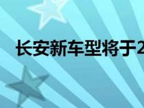 长安新车型将于2022年初出现在经销商处