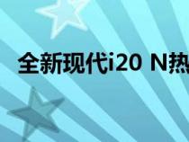 全新现代i20 N热舱口的视频和第一张照片