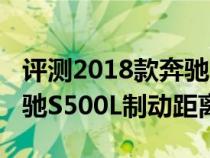 评测2018款奔驰S500L噪音测试及2018款奔驰S500L制动距离