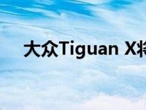 大众Tiguan X将成为时尚的轿跑车SUV