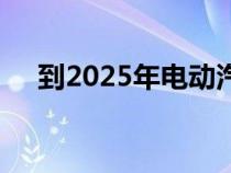 到2025年电动汽车充电器网络将翻一番