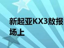 新起亚KX3敖报SUV已经推出的中国汽车市场上