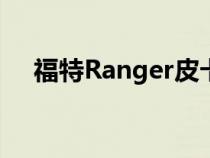 福特Ranger皮卡车将打入中国汽车市场