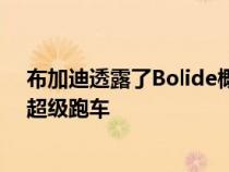 布加迪透露了Bolide概念 这是一种轻量级并专注于赛道的超级跑车