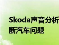 Skoda声音分析器应用程序可以通过声音诊断汽车问题