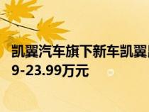 凯翼汽车旗下新车凯翼昆仑正式开启了预售 预售价格为10.69-23.99万元