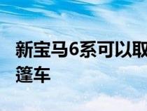 新宝马6系可以取代4系和8系双门轿跑车和敞篷车