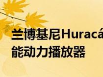 兰博基尼Huracán Technica评论舒适性和性能动力播放器