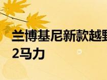 兰博基尼新款越野Huracán Sterrato拥有602马力