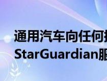 通用汽车向任何拥有智能手机的人开放其OnStarGuardian服务