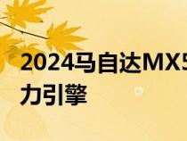 2024马自达MX5获得SkyActivX轻度混合动力引擎