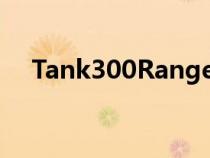 Tank300Ranger越野车亮相三分钟售罄