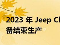 2023 年 Jeep Cherokee 阵容减少 因为它准备结束生产