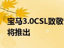 宝马3.0CSL致敬谍照基于M4CSL的特别版即将推出