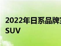 2022年日系品牌宣布五款以CX60为首的全新SUV