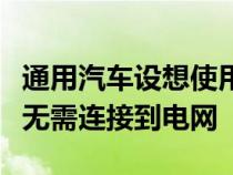 通用汽车设想使用燃料电池为电动汽车充电而无需连接到电网