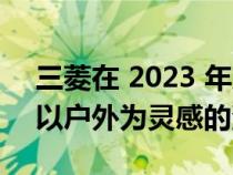 三菱在 2023 年东京汽车沙龙上展示了七款以户外为灵感的汽车