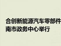 合创新能源汽车零部件产业园项目签约仪式于近日在安徽淮南市政务中心举行