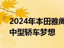 2024年本田雅阁R型拥有酷炫的下一代增压中型轿车梦想